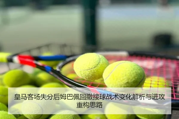 皇马客场失分后姆巴佩回撤接球战术变化解析与进攻重构思路